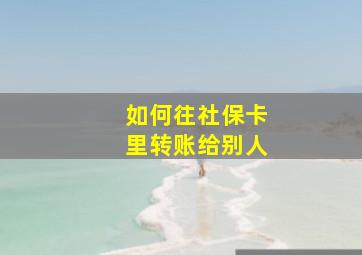 如何往社保卡里转账给别人