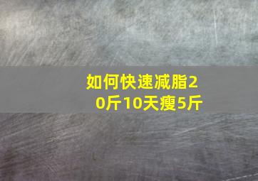 如何快速减脂20斤10天瘦5斤