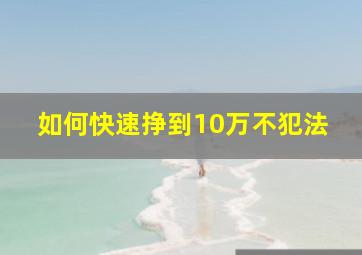 如何快速挣到10万不犯法