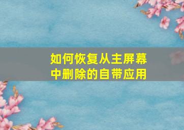 如何恢复从主屏幕中删除的自带应用