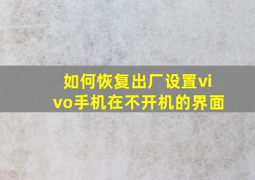 如何恢复出厂设置vivo手机在不开机的界面