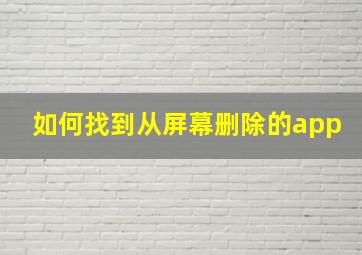 如何找到从屏幕删除的app