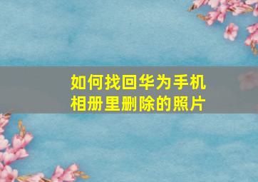 如何找回华为手机相册里删除的照片