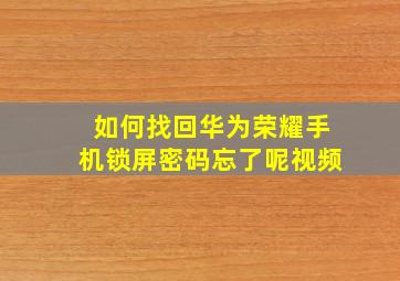 如何找回华为荣耀手机锁屏密码忘了呢视频