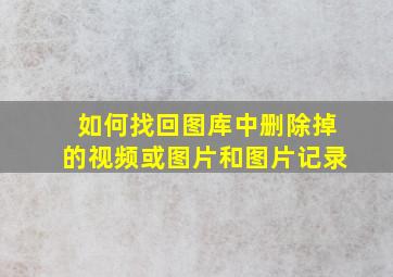 如何找回图库中删除掉的视频或图片和图片记录