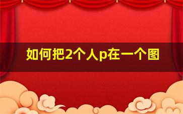 如何把2个人p在一个图