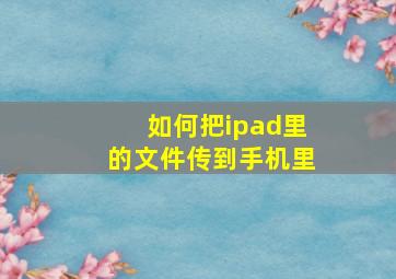 如何把ipad里的文件传到手机里