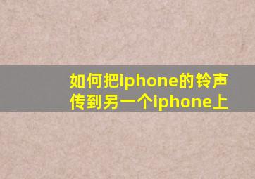 如何把iphone的铃声传到另一个iphone上