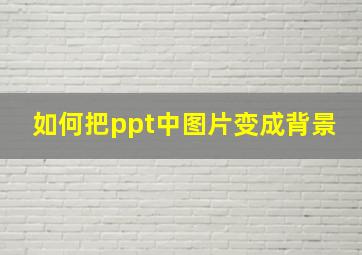 如何把ppt中图片变成背景