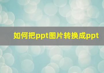 如何把ppt图片转换成ppt