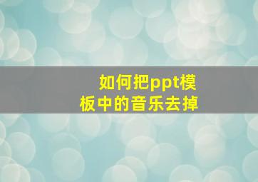 如何把ppt模板中的音乐去掉