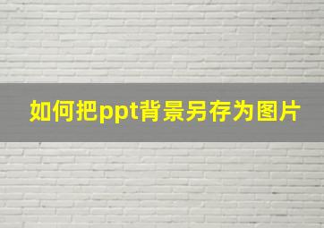 如何把ppt背景另存为图片