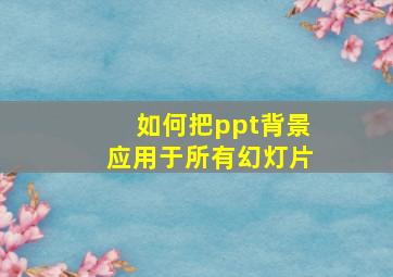 如何把ppt背景应用于所有幻灯片