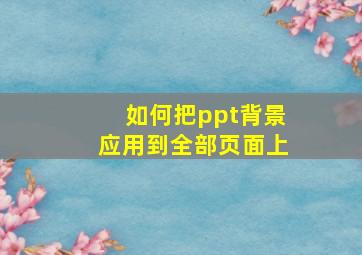 如何把ppt背景应用到全部页面上