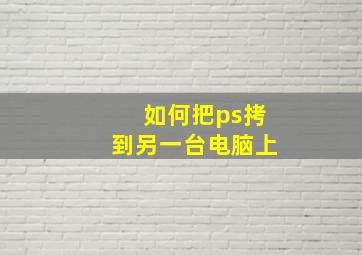 如何把ps拷到另一台电脑上