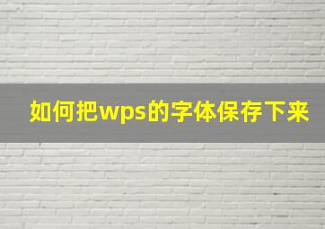 如何把wps的字体保存下来