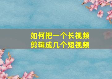 如何把一个长视频剪辑成几个短视频