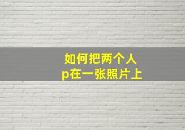 如何把两个人p在一张照片上