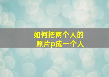 如何把两个人的照片p成一个人