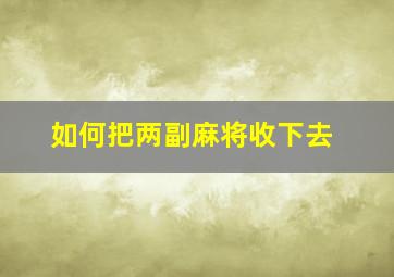 如何把两副麻将收下去