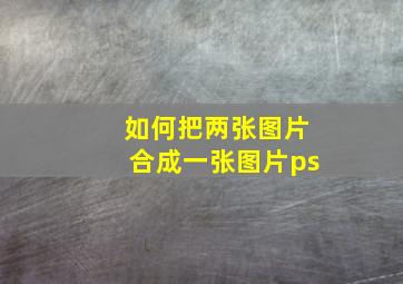 如何把两张图片合成一张图片ps