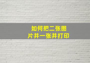 如何把二张图片并一张并打印