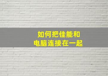 如何把佳能和电脑连接在一起