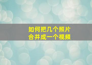 如何把几个照片合并成一个视频