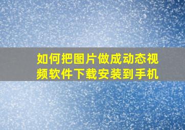 如何把图片做成动态视频软件下载安装到手机