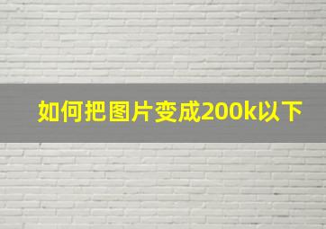 如何把图片变成200k以下