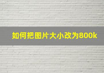 如何把图片大小改为800k