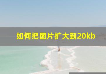 如何把图片扩大到20kb