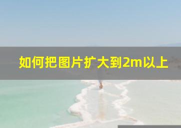 如何把图片扩大到2m以上