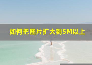 如何把图片扩大到5M以上