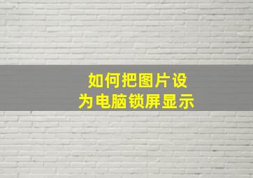 如何把图片设为电脑锁屏显示