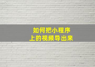 如何把小程序上的视频导出来