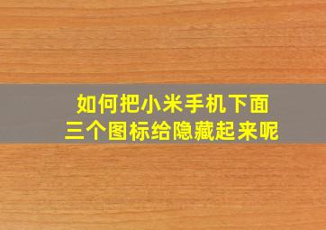 如何把小米手机下面三个图标给隐藏起来呢