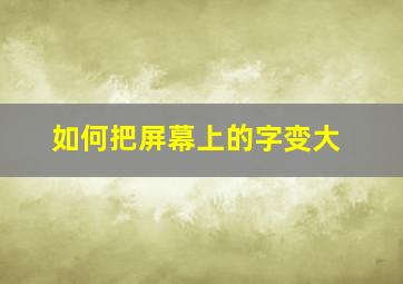 如何把屏幕上的字变大