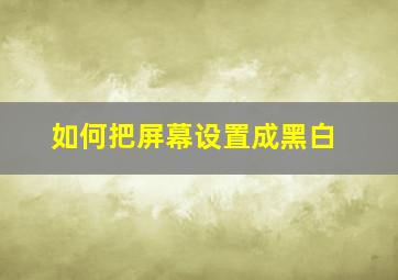 如何把屏幕设置成黑白