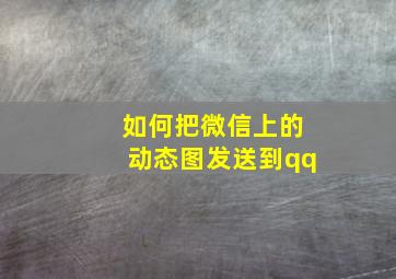 如何把微信上的动态图发送到qq