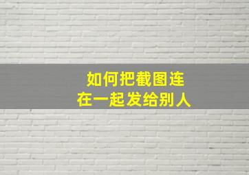 如何把截图连在一起发给别人