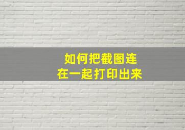 如何把截图连在一起打印出来