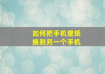 如何把手机壁纸换到另一个手机