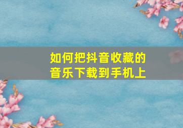 如何把抖音收藏的音乐下载到手机上