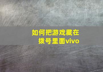 如何把游戏藏在拨号里面vivo