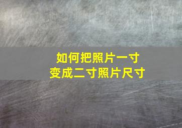 如何把照片一寸变成二寸照片尺寸