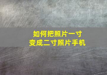 如何把照片一寸变成二寸照片手机