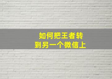 如何把王者转到另一个微信上