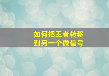 如何把王者转移到另一个微信号