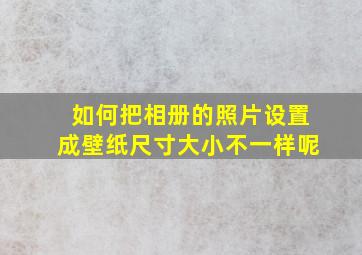 如何把相册的照片设置成壁纸尺寸大小不一样呢